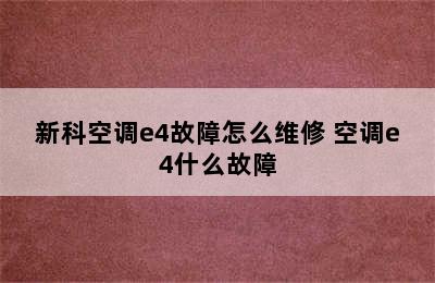 新科空调e4故障怎么维修 空调e4什么故障